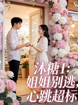 沐糖1：姐姐别逃，心跳超标(全集)